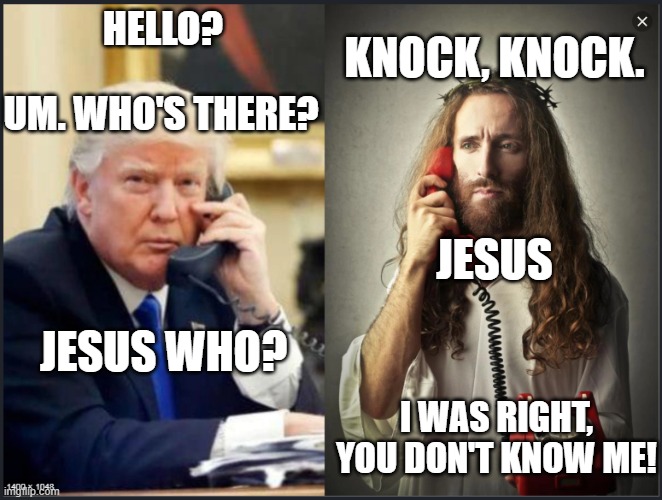 Jesus pranks Trump | KNOCK, KNOCK. HELLO? UM. WHO'S THERE? JESUS; JESUS WHO? I WAS RIGHT, YOU DON'T KNOW ME! | image tagged in trump jesus convo | made w/ Imgflip meme maker
