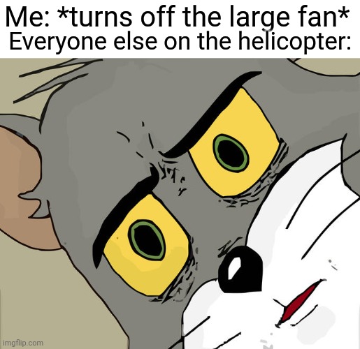 What can I say? It was getting cold. | Me: *turns off the large fan*; Everyone else on the helicopter: | image tagged in memes,unsettled tom | made w/ Imgflip meme maker
