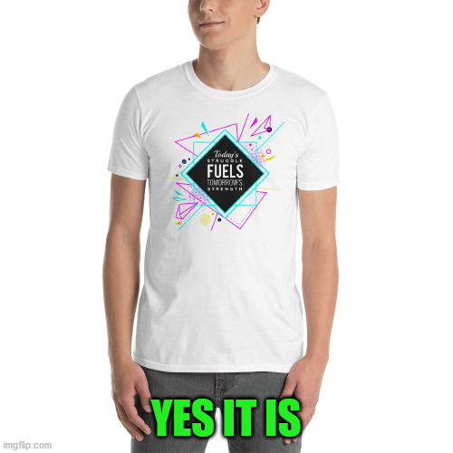 Today's struggle fuels tomorrows strength | YES IT IS | image tagged in today's struggle fuels tomorrows strength | made w/ Imgflip meme maker