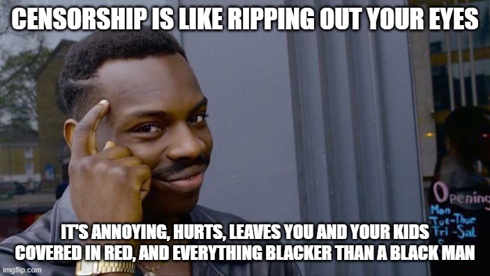 Thus, censorship and going blind has to be the scariest things for a white supremacist to go through | CENSORSHIP IS LIKE RIPPING OUT YOUR EYES; IT'S ANNOYING, HURTS, LEAVES YOU AND YOUR KIDS COVERED IN RED, AND EVERYTHING BLACKER THAN A BLACK MAN | image tagged in memes,roll safe think about it | made w/ Imgflip meme maker