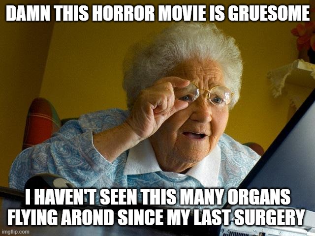 Grandma Finds The Internet Meme | DAMN THIS HORROR MOVIE IS GRUESOME; I HAVEN'T SEEN THIS MANY ORGANS FLYING AROND SINCE MY LAST SURGERY | image tagged in memes,grandma finds the internet | made w/ Imgflip meme maker