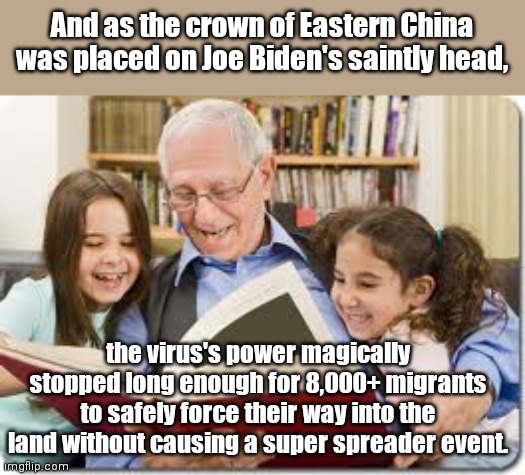 Liberal fairytale | And as the crown of Eastern China was placed on Joe Biden's saintly head, the virus's power magically stopped long enough for 8,000+ migrants to safely force their way into the land without causing a super spreader event. | image tagged in storytelling grandpa,joe biden,fairytale,illegal immigration,covid-19,stupid liberals | made w/ Imgflip meme maker