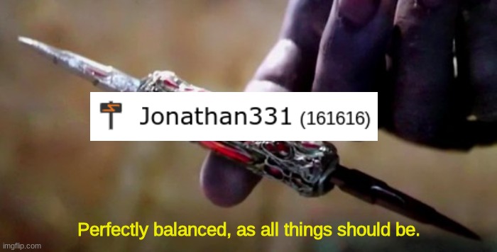Perfect. | Perfectly balanced, as all things should be. | image tagged in thanos perfectly balanced,memes,fun | made w/ Imgflip meme maker