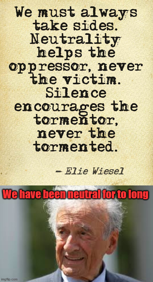 Silence is not golden. | We have been neutral for to long | image tagged in elie wiesel,political meme | made w/ Imgflip meme maker