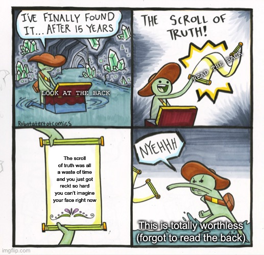 Git REKT nub | READ THE BACK; LOOK AT THE BACK; The scroll of truth was all a waste of time and you just got reckt so hard you can’t imagine your face right now; This is totally worthless (forgot to read the back) | image tagged in memes,the scroll of truth | made w/ Imgflip meme maker