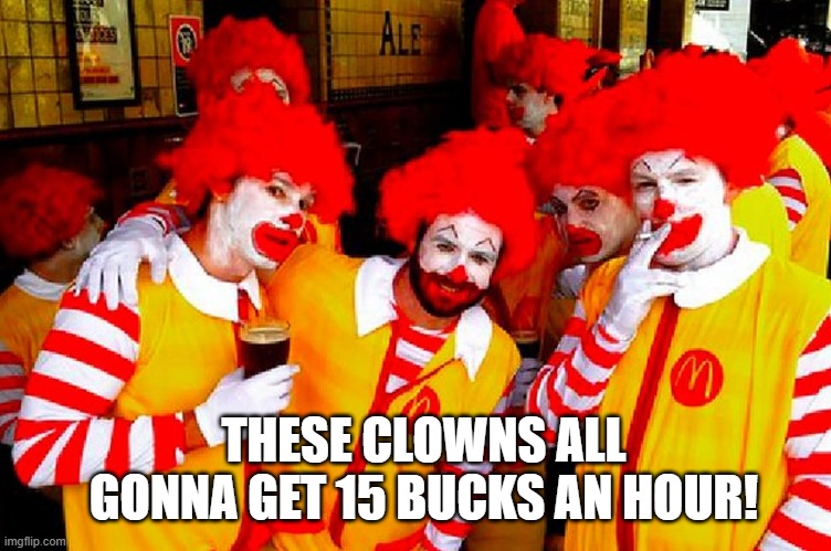 Ronald Gang | THESE CLOWNS ALL GONNA GET 15 BUCKS AN HOUR! | image tagged in ronald gang | made w/ Imgflip meme maker