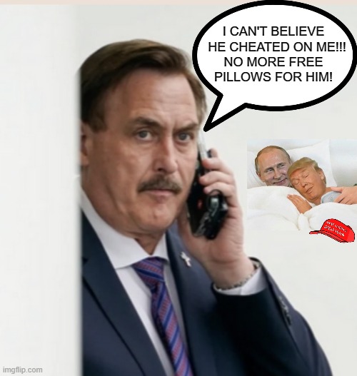 Trump, Putin, and the Mypillow Guy Love Triangle | I CAN'T BELIEVE   HE CHEATED ON ME!!!
NO MORE FREE
PILLOWS FOR HIM! | image tagged in mypillow,trump,putin,couple in bed,cheater,cheaters | made w/ Imgflip meme maker
