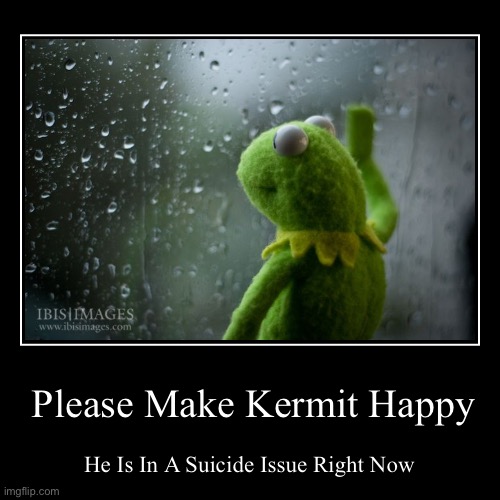 Please Make Kermit Happy | image tagged in funny,demotivationals | made w/ Imgflip demotivational maker