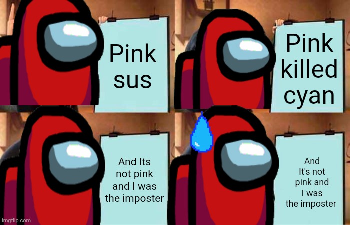 I- | Pink sus; Pink killed cyan; And Its not pink and I was the imposter; And It's not pink and I was the imposter | image tagged in memes,gru's plan,among us | made w/ Imgflip meme maker