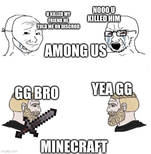 i was board so i made this | NOOO U KILLED HIM; U KILLED MY FRIEND HE TOLD ME ON DISCROD; AMONG US; YEA GG; GG BRO; MINECRAFT | image tagged in chad we know | made w/ Imgflip meme maker