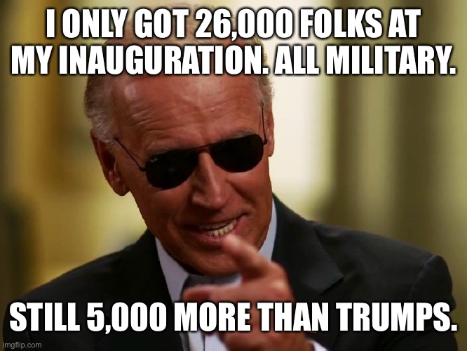 Cool Joe Biden | I ONLY GOT 26,000 FOLKS AT MY INAUGURATION. ALL MILITARY. STILL 5,000 MORE THAN TRUMPS. | image tagged in cool joe biden | made w/ Imgflip meme maker