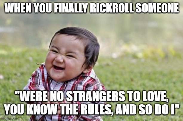 Evil Toddler | WHEN YOU FINALLY RICKROLL SOMEONE; "WERE NO STRANGERS TO LOVE, YOU KNOW THE RULES, AND SO DO I" | image tagged in memes,evil toddler | made w/ Imgflip meme maker