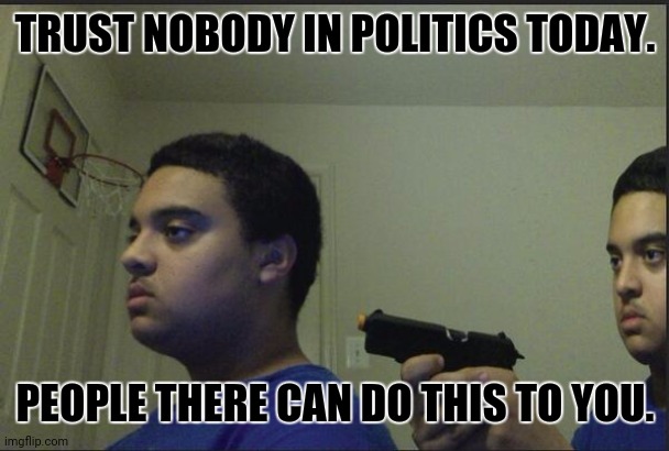 Trust Nobody, Not Even Yourself | TRUST NOBODY IN POLITICS TODAY. PEOPLE THERE CAN DO THIS TO YOU. | image tagged in memes,betrayal,political humor | made w/ Imgflip meme maker