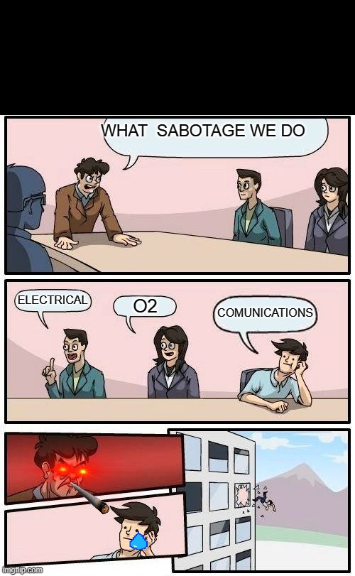 Trueeeeee | WHAT  SABOTAGE WE DO; ELECTRICAL; O2; COMUNICATIONS | image tagged in memes,boardroom meeting suggestion | made w/ Imgflip meme maker