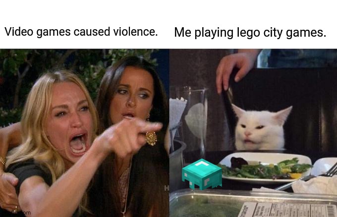 Woman Yelling At Cat | Video games caused violence. Me playing lego city games. | image tagged in memes,woman yelling at cat,legos | made w/ Imgflip meme maker