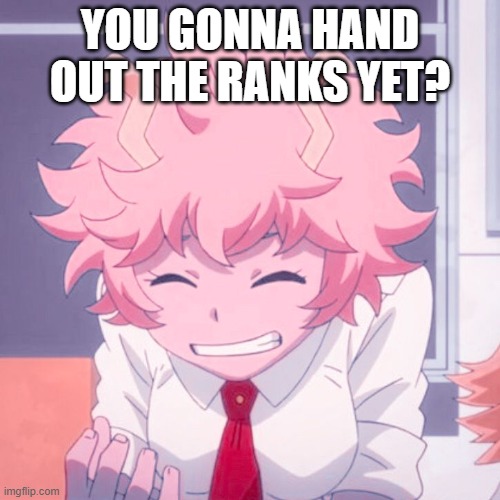 Are you ate? | YOU GONNA HAND OUT THE RANKS YET? | image tagged in mina ashido | made w/ Imgflip meme maker