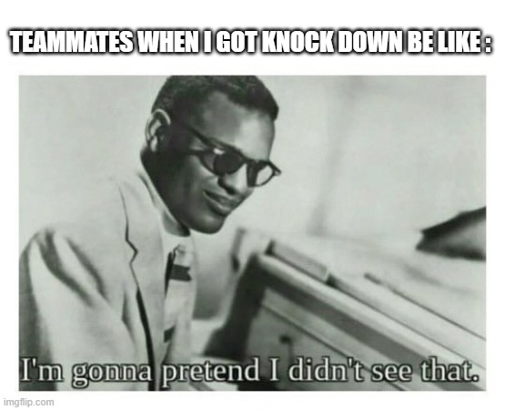 I'm gonna pretend I didn't see that | TEAMMATES WHEN I GOT KNOCK DOWN BE LIKE : | image tagged in i'm gonna pretend i didn't see that | made w/ Imgflip meme maker