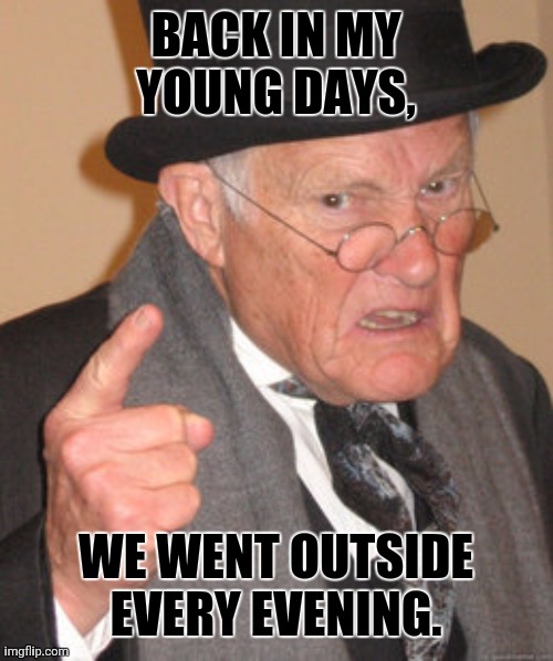 Back In My Day | BACK IN MY YOUNG DAYS, WE WENT OUTSIDE EVERY EVENING. | image tagged in memes,back in my day,soccer | made w/ Imgflip meme maker