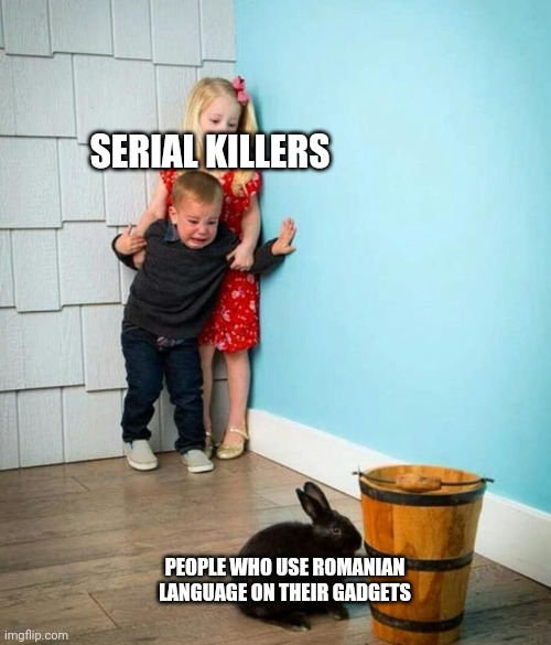 Children scared of rabbit | SERIAL KILLERS; PEOPLE WHO USE ROMANIAN LANGUAGE ON THEIR GADGETS | image tagged in children scared of rabbit | made w/ Imgflip meme maker