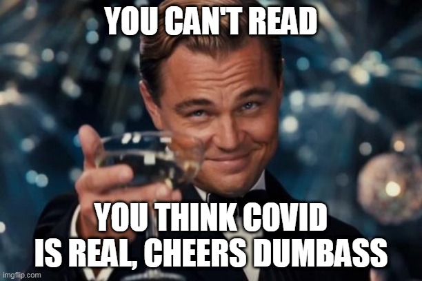 The Man that will not read is no better off than the man that can not read. | YOU CAN'T READ; YOU THINK COVID IS REAL, CHEERS DUMBASS | image tagged in memes,leonardo dicaprio cheers | made w/ Imgflip meme maker