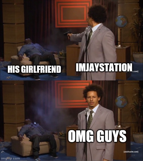Confronting dead girlfriend at 3am GUYS | IMJAYSTATION; HIS GIRLFRIEND; OMG GUYS | image tagged in memes,who killed hannibal | made w/ Imgflip meme maker