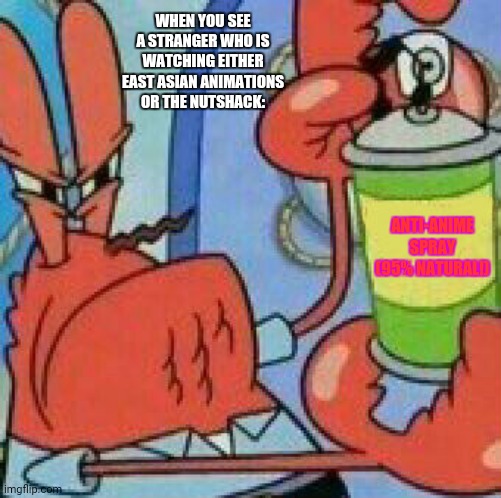 Mr.Krabs Spray template | WHEN YOU SEE A STRANGER WHO IS WATCHING EITHER EAST ASIAN ANIMATIONS OR THE NUTSHACK:; ANTI-ANIME SPRAY (95% NATURAL!) | image tagged in memes,weebs,shocked mr krabs | made w/ Imgflip meme maker