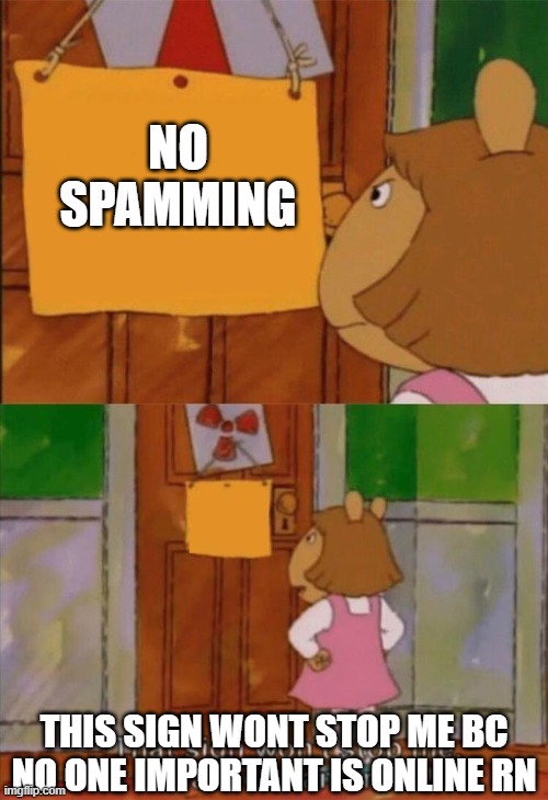 also its not even spam | NO SPAMMING; THIS SIGN WONT STOP ME BC NO ONE IMPORTANT IS ONLINE RN | image tagged in dw sign won't stop me because i can't read | made w/ Imgflip meme maker