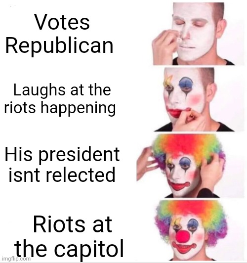 Clown Applying Makeup Meme | Votes Republican; Laughs at the riots happening; His president isnt relected; Riots at the capitol | image tagged in memes,clown applying makeup | made w/ Imgflip meme maker