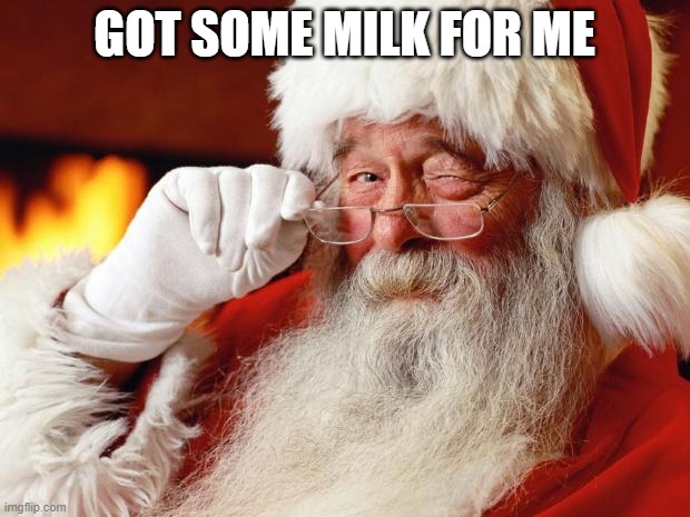 santa | GOT SOME MILK FOR ME | image tagged in santa | made w/ Imgflip meme maker