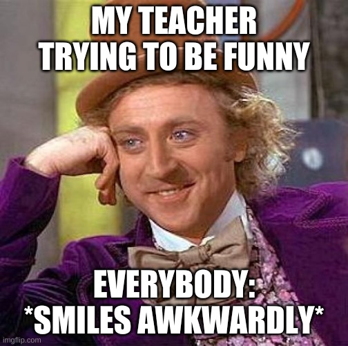 Creepy Condescending Wonka | MY TEACHER TRYING TO BE FUNNY; EVERYBODY:
*SMILES AWKWARDLY* | image tagged in memes,creepy condescending wonka | made w/ Imgflip meme maker