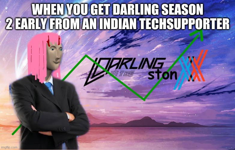 Darling in the Stonxx | WHEN YOU GET DARLING SEASON 2 EARLY FROM AN INDIAN TECHSUPPORTER | image tagged in darling in the stonxx | made w/ Imgflip meme maker
