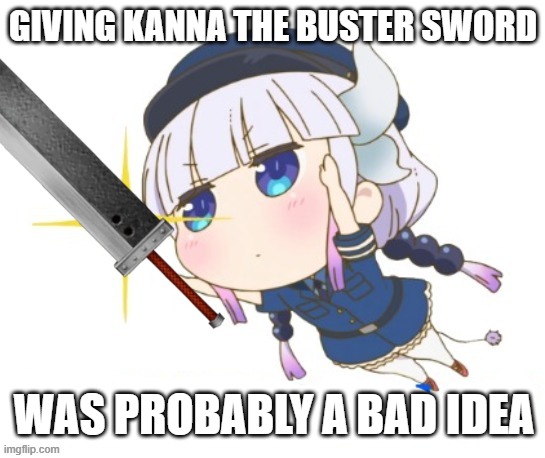 I have absolutely NO IDEA why I made this | GIVING KANNA THE BUSTER SWORD; WAS PROBABLY A BAD IDEA | made w/ Imgflip meme maker