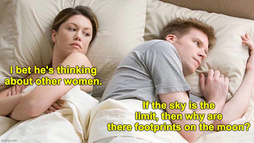 The sky is the limit | I bet he's thinking about other women. If the sky is the limit, then why are there footprints on the moon? | image tagged in memes,i bet he's thinking about other women | made w/ Imgflip meme maker