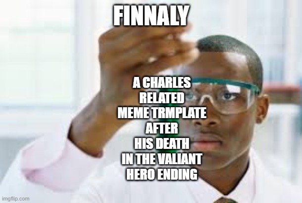 Finnaly | FINNALY A CHARLES RELATED MEME TRMPLATE AFTER HIS DEATH IN THE VALIANT HERO ENDING | image tagged in finnaly | made w/ Imgflip meme maker