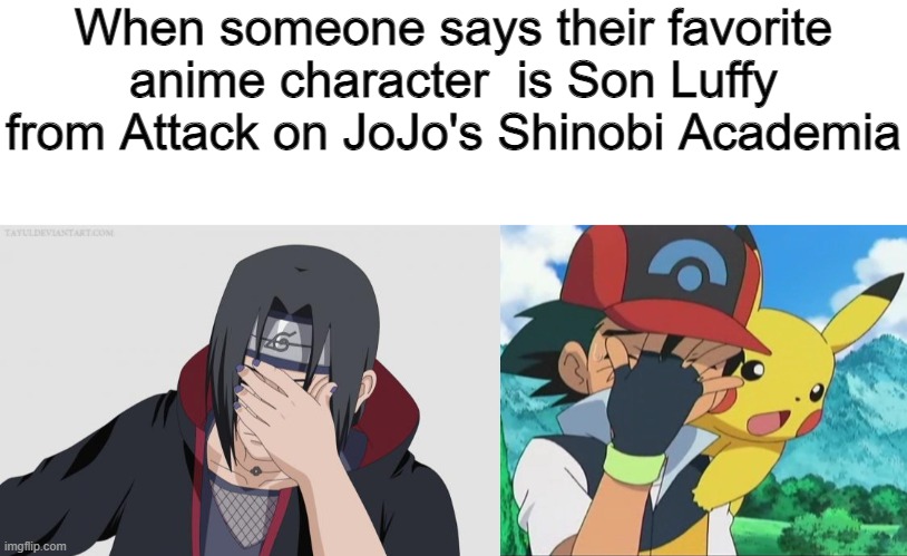Get every single one of those references and I will upvote your latest post | When someone says their favorite anime character  is Son Luffy from Attack on JoJo's Shinobi Academia | image tagged in itachi facepalm,ash ketchum facepalm | made w/ Imgflip meme maker