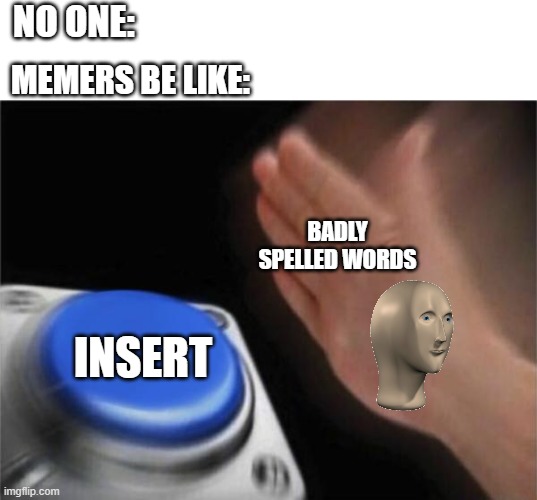 Blank Nut Button | NO ONE:; MEMERS BE LIKE:; BADLY SPELLED WORDS; INSERT | image tagged in memes,blank nut button | made w/ Imgflip meme maker