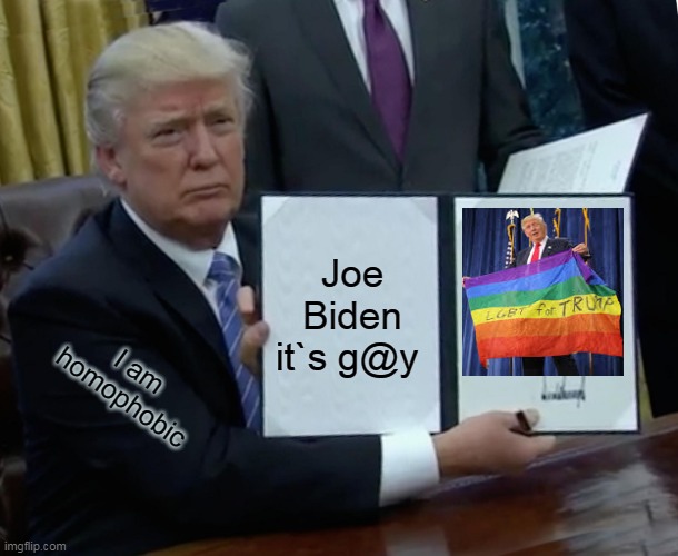 Trump it`s a good person. | Joe Biden it`s g@y; I am homophobic | image tagged in memes,trump bill signing,lgbt,joe biden,donald trump,america | made w/ Imgflip meme maker