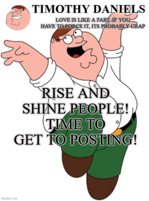 WAKE UP | RISE AND SHINE PEOPLE! TIME TO GET TO POSTING! | made w/ Imgflip meme maker