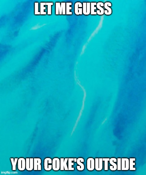 Hello | LET ME GUESS; YOUR COKE'S OUTSIDE | image tagged in the scroll of truth | made w/ Imgflip meme maker