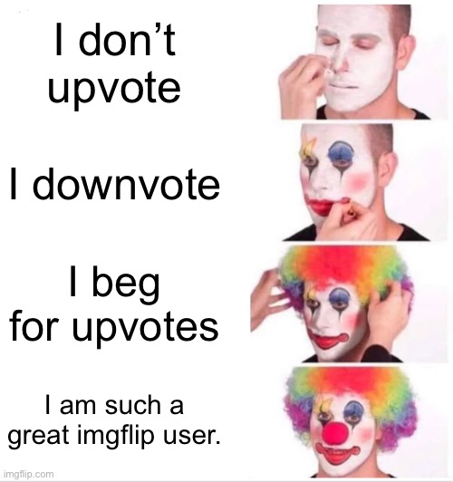 Not me! | I don’t upvote; I downvote; I beg for upvotes; I am such a great imgflip user. | image tagged in memes,clown applying makeup | made w/ Imgflip meme maker