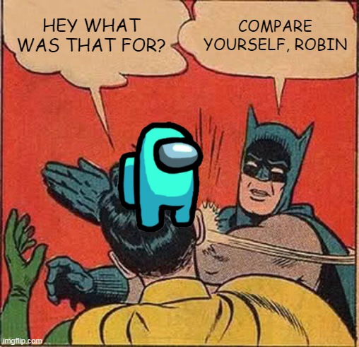 Batman Slapping Robin Meme | HEY WHAT WAS THAT FOR? COMPARE YOURSELF, ROBIN | image tagged in memes,batman slapping robin | made w/ Imgflip meme maker