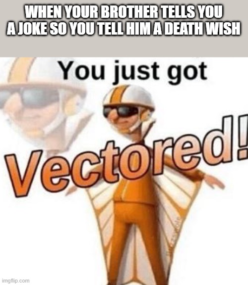 You just got vectored |  WHEN YOUR BROTHER TELLS YOU A JOKE SO YOU TELL HIM A DEATH WISH | image tagged in you just got vectored,brothers,death,fun,funny,plz upvote | made w/ Imgflip meme maker