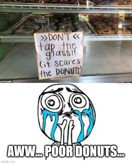 Tbh I love donuts... I would never scare such a thing... Ever... | AWW... POOR DONUTS... | image tagged in memes,crying because of cute,funny,donuts,stupid signs,gifs | made w/ Imgflip meme maker