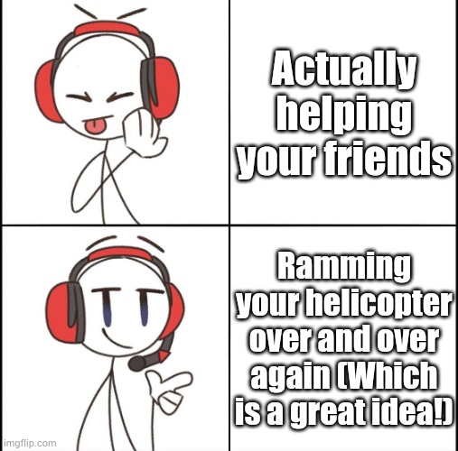 Charles knows the solution to everything |  Actually helping your friends; Ramming your helicopter over and over again (Which is a great idea!) | image tagged in drake meme but make it good | made w/ Imgflip meme maker