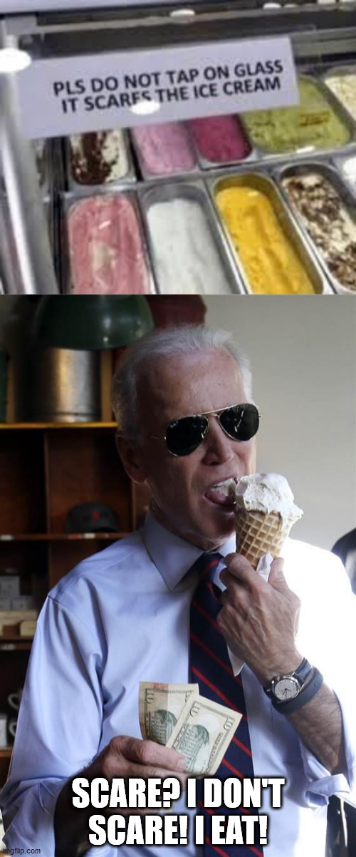 pog | SCARE? I DON'T SCARE! I EAT! | image tagged in joe biden ice cream and cash | made w/ Imgflip meme maker