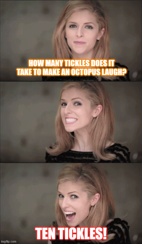 Really...? | HOW MANY TICKLES DOES IT TAKE TO MAKE AN OCTOPUS LAUGH? TEN TICKLES! | image tagged in memes,bad pun anna kendrick,bad pun | made w/ Imgflip meme maker