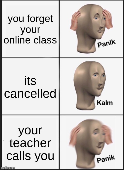 add this to a meme compilation | you forget your online class; its cancelled; your teacher calls you | image tagged in memes,panik kalm panik,kalm,panic | made w/ Imgflip meme maker