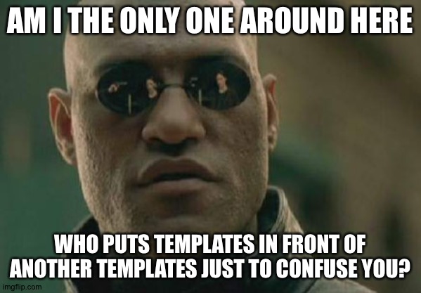 The image isn't what you think it is | AM I THE ONLY ONE AROUND HERE; WHO PUTS TEMPLATES IN FRONT OF ANOTHER TEMPLATES JUST TO CONFUSE YOU? | image tagged in am i the only one around here,what if i told you | made w/ Imgflip meme maker