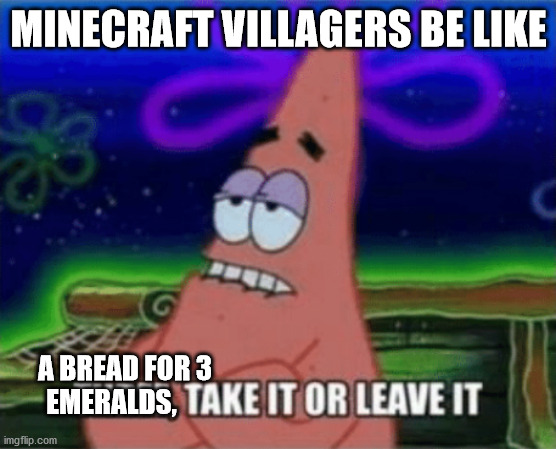 minecraft villagers | MINECRAFT VILLAGERS BE LIKE; A BREAD FOR 3 
EMERALDS, | image tagged in three take it or leave it | made w/ Imgflip meme maker