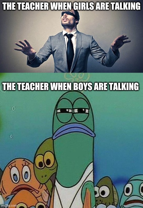 THE TEACHER WHEN GIRLS ARE TALKING; THE TEACHER WHEN BOYS ARE TALKING | image tagged in blindfold,spongebob | made w/ Imgflip meme maker